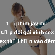 tải phim jav miễn phí Cặp đôi gái xinh sex thổi hồn vào đêm muộn