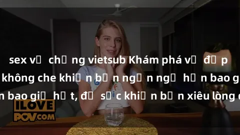 sex vợ chồng vietsub Khám phá vẻ đẹp gái Việt Nam nude không che khiến bạn ngẩn ngơ hơn bao giờ hết, đủ sức khiến bạn xiêu lòng đến ngất ngây