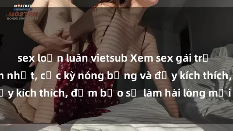sex loạn luân vietsub Xem sex gái trẻ không che hấp dẫn nhất, cực kỳ nóng bỏng và đầy kích thích, đảm bảo sẽ làm hài lòng mọi người!