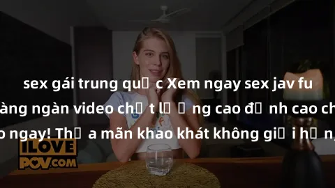 sex gái trung quốc Xem ngay sex jav full HD miễn phí - Hàng ngàn video chất lượng cao đỉnh cao chỉ cần click vào ngay! Thỏa mãn khao khát không giới hạn, đón chờ những trải nghiệm mới lạ!