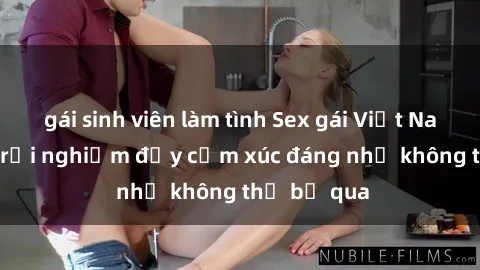 gái sinh viên làm tình Sex gái Việt Nam có con: Trải nghiệm đầy cảm xúc đáng nhớ không thể bỏ qua