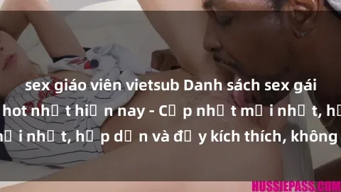 sex giáo viên vietsub Danh sách sex gái Việt Nam sinh viên hot nhất hiện nay - Cập nhật mới nhất, hấp dẫn và đầy kích thích, không thể bỏ qua!