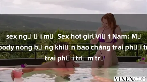 sex người mỹ Sex hot girl Việt Nam: Mặt xinh, body nóng bỏng khiến bao chàng trai phải trầm trồ