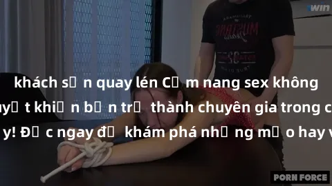 khách sạn quay lén Cẩm nang sex không che: Những bí quyết khiến bạn trở thành chuyên gia trong chuyện ấy! Đọc ngay để khám phá những mẹo hay và bí quyết tình dục không che.