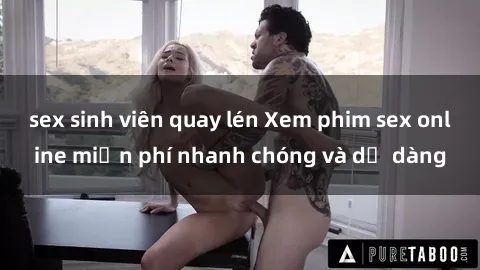 sex sinh viên quay lén Xem phim sex online miễn phí nhanh chóng và dễ dàng