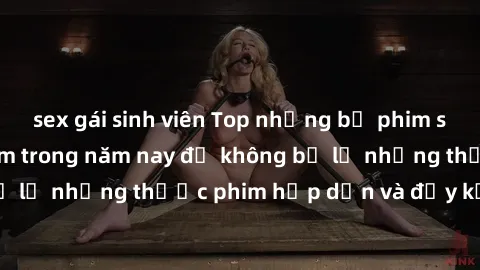 sex gái sinh viên Top những bộ phim sex hay nhất nên xem trong năm nay để không bỏ lỡ những thước phim hấp dẫn và đầy kịch tính.