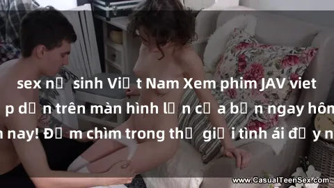 sex nữ sinh Việt Nam Xem phim JAV vietsub mới nhất và hấp dẫn trên màn hình lớn của bạn ngay hôm nay! Đắm chìm trong thế giới tình ái đầy nóng bỏng và kích thích.