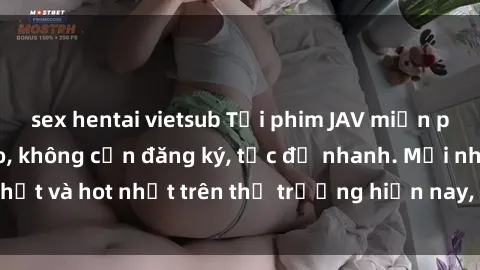 sex hentai vietsub Tải phim JAV miễn phí chất lượng cao, không cần đăng ký, tốc độ nhanh. Mới nhất và hot nhất trên thị trường hiện nay, cập nhật hàng ngày.