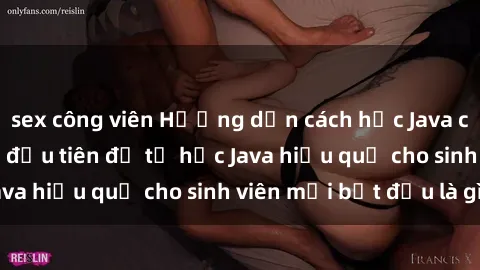 sex công viên Hướng dẫn cách học Java cho sinh viên: Bước đầu tiên để tự học Java hiệu quả cho sinh viên mới bắt đầu là gì?