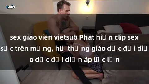 sex giáo viên vietsub Phát hiện clip sex nữ sinh gây sốc trên mạng, hệ thống giáo dục đối diện áp lực lớn