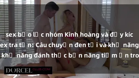 sex bạo lực nhóm Kinh hoàng và đầy kích thích với phim sex tra tấn: Câu chuyện đen tối và khả năng đánh thức bản năng tiềm ẩn trong con người