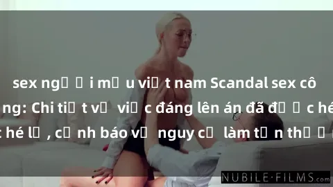sex người mẫu việt nam Scandal sex cô cháu gây chấn động: Chi tiết vụ việc đáng lên án đã được hé lộ, cảnh báo về nguy cơ làm tổn thương tâm hồn trẻ em.