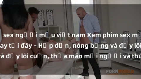 sex người mẫu việt nam Xem phim sex miễn phí online ngay tại đây – Hấp dẫn, nóng bỏng và đầy lôi cuốn, thỏa mãn mọi người và thú vui của bạn!