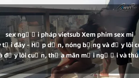 sex người pháp vietsub Xem phim sex miễn phí online ngay tại đây – Hấp dẫn, nóng bỏng và đầy lôi cuốn, thỏa mãn mọi người và thú vui của bạn!