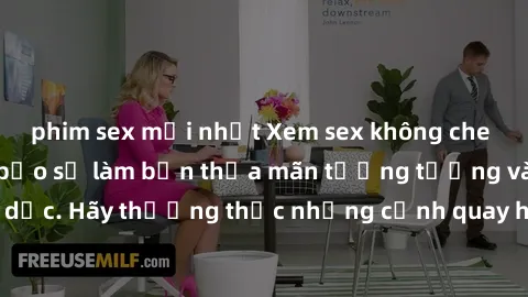 phim sex mới nhất Xem sex không che HD miễn phí đảm bảo sẽ làm bạn thỏa mãn tưởng tượng và nhu cầu tình dục. Hãy thưởng thức những cảnh quay hấp dẫn và mãnh liệt ngay bây giờ!
