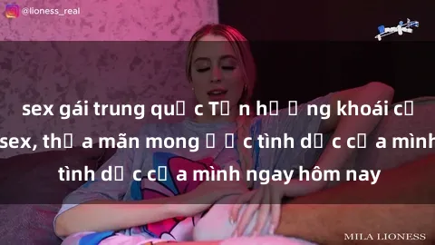 sex gái trung quốc Tận hưởng khoái cảm với gái xinh sex, thỏa mãn mong ước tình dục của mình ngay hôm nay