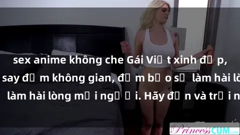 sex anime không che Gái Việt xinh đẹp, nồng nàn làm tình say đắm không gian, đảm bảo sẽ làm hài lòng mọi người. Hãy đến và trải nghiệm ngay!