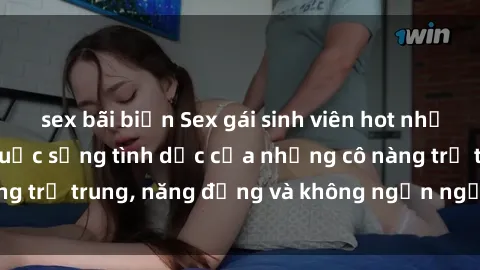 sex bãi biển Sex gái sinh viên hot nhất: Cùng khám phá cuộc sống tình dục của những cô nàng trẻ trung, năng động và không ngần ngại thử nghiệm!
