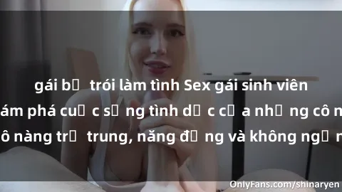 gái bị trói làm tình Sex gái sinh viên hot nhất: Cùng khám phá cuộc sống tình dục của những cô nàng trẻ trung, năng động và không ngần ngại thử nghiệm!