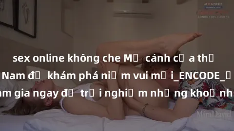 sex online không che Mở cánh cửa thế giới sex MILF Việt Nam để khám phá niềm vui mới_ENCODE_. Hãy tham gia ngay để trải nghiệm những khoảnh khắc đầy kích thích và đam mê.