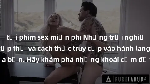 tải phim sex miễn phí Những trải nghiệm mới lạ với sex tập thể và cách thức truy cập vào hành lang đam mê của bạn. Hãy khám phá những khoái cảm đầy kích thích với tập thể hấp dẫn!