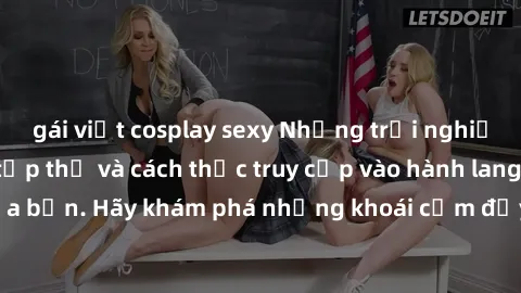 gái việt cosplay sexy Những trải nghiệm mới lạ với sex tập thể và cách thức truy cập vào hành lang đam mê của bạn. Hãy khám phá những khoái cảm đầy kích thích với tập thể hấp dẫn!
